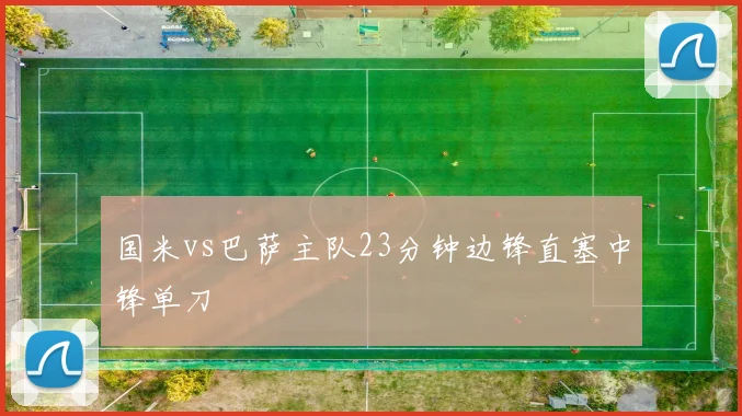 国米vs巴萨主队23分钟边锋直塞中锋单刀
