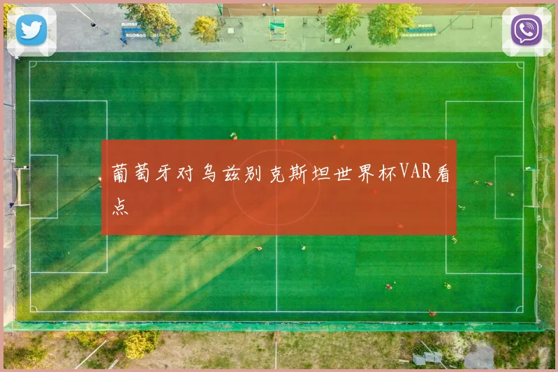 葡萄牙对乌兹别克斯坦世界杯VAR看点