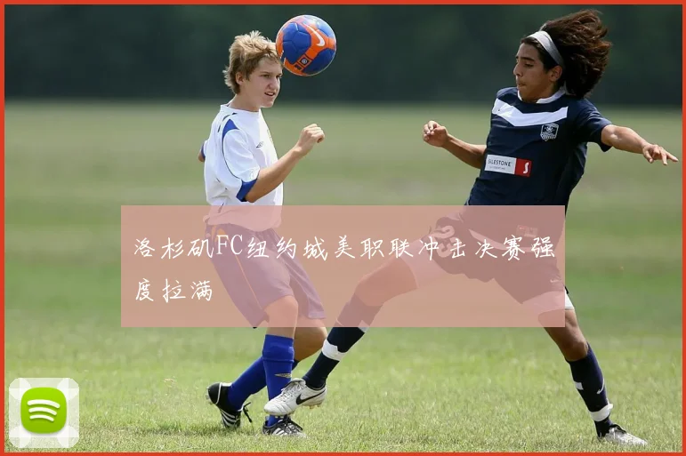 洛杉矶FC纽约城美职联冲击决赛强度拉满