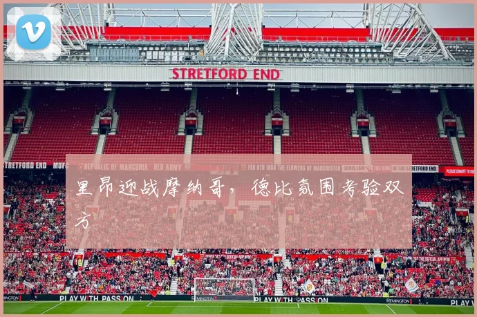 里昂迎战摩纳哥,德比氛围考验双方