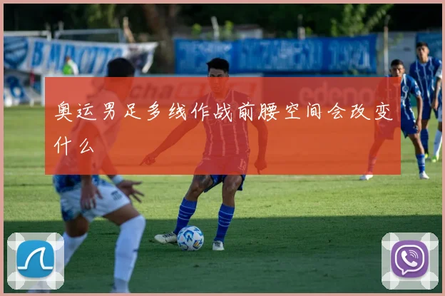 奥运男足多线作战前腰空间会改变什么