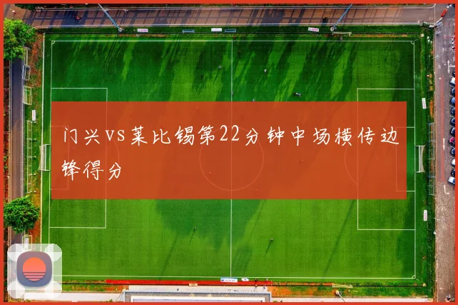 门兴vs莱比锡第22分钟中场横传边锋得分