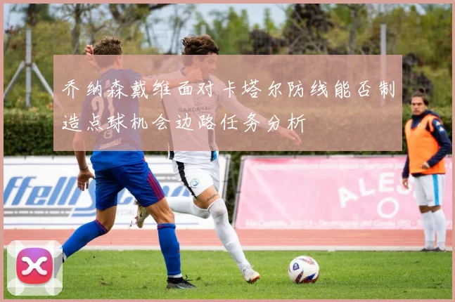 乔纳森戴维面对卡塔尔防线能否制造点球机会边路任务分析