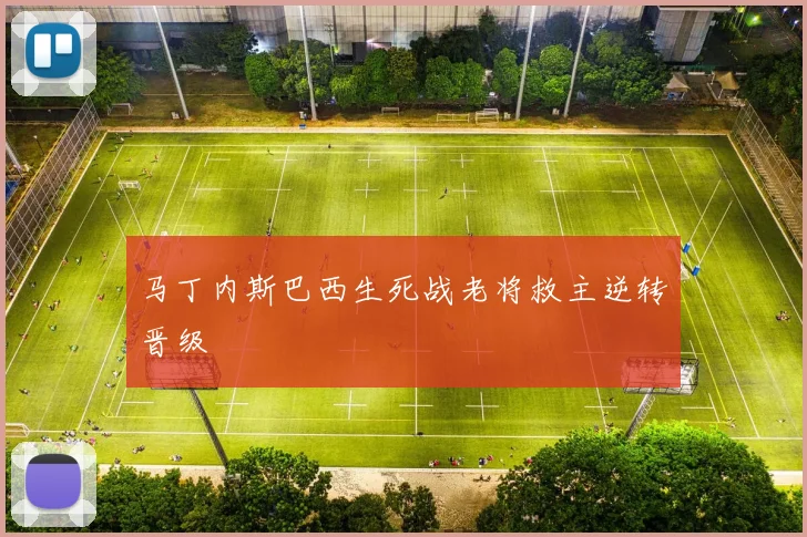 马丁内斯巴西生死战老将救主逆转晋级
