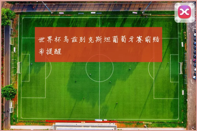 世界杯乌兹别克斯坦葡萄牙赛前赔率提醒