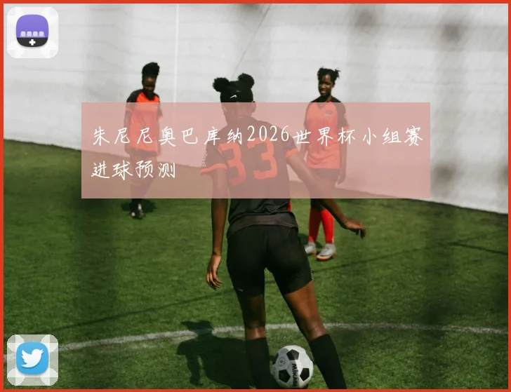 朱尼尼奥巴库纳2026世界杯小组赛进球预测