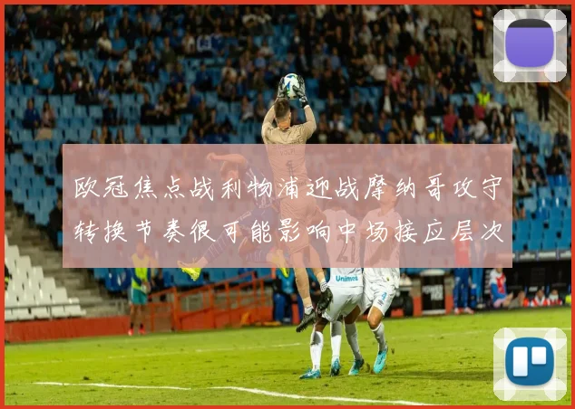 欧冠焦点战利物浦迎战摩纳哥攻守转换节奏很可能影响中场接应层次