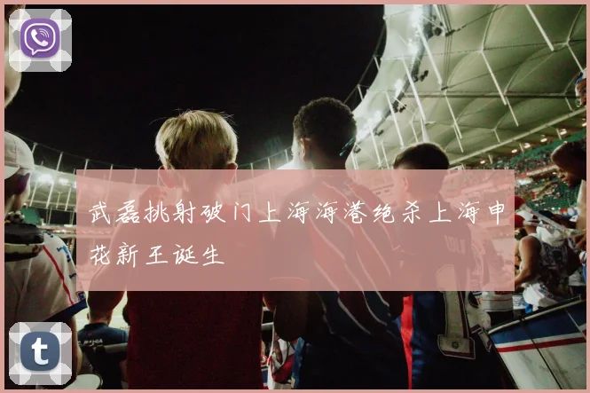 武磊挑射破门上海海港绝杀上海申花新王诞生