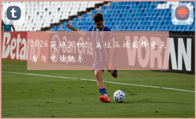 2026英超人物：高位压迫前锋重点看与中场联系
