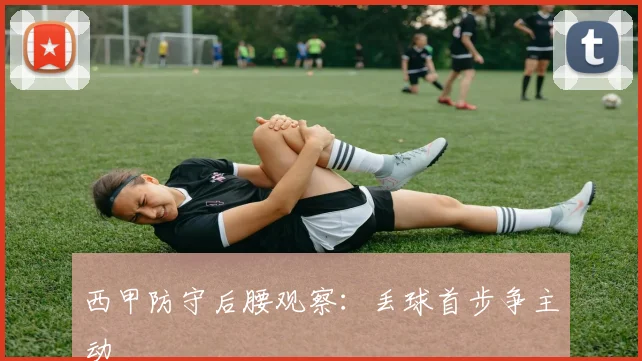 西甲防守后腰观察：丢球首步争主动