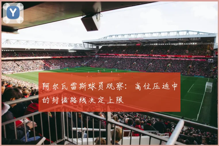 阿尔瓦雷斯球员观察：高位压迫中的封堵路线决定上限