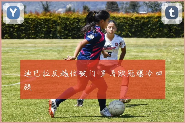 迪巴拉反越位破门 罗马欧冠爆冷回顾