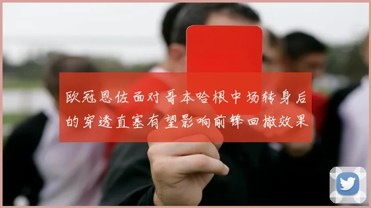 欧冠恩佐面对哥本哈根中场转身后的穿透直塞有望影响前锋回撤效果