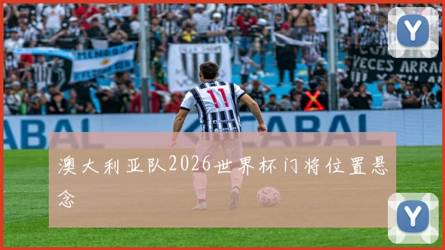澳大利亚队2026世界杯门将位置悬念