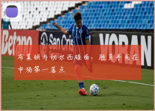 布莱顿与切尔西碰面,胜负手或在中场第一落点