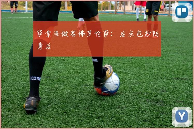 萨索洛做客佛罗伦萨：后点包抄防身后
